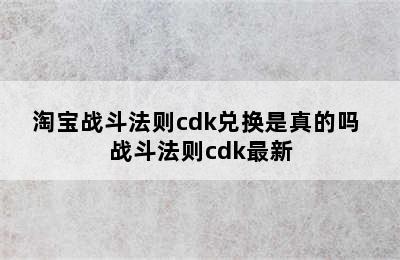 淘宝战斗法则cdk兑换是真的吗 战斗法则cdk最新